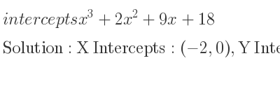 The intercepts of x^3+2x^2+9x+18 is X Intercepts: (-2,0),Y Intercepts: (0,18)